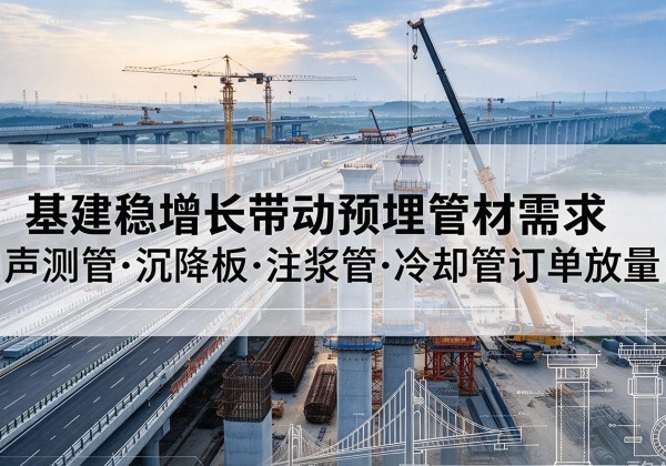 铅山基建稳增长带动预埋监测管材需求，声测管、沉降板、注浆管订单持续放量
