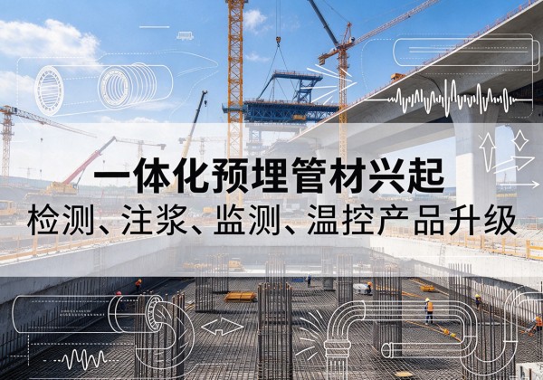 铅山一体化管材产品兴起，声测注浆一体管、多功能预埋管应用增多